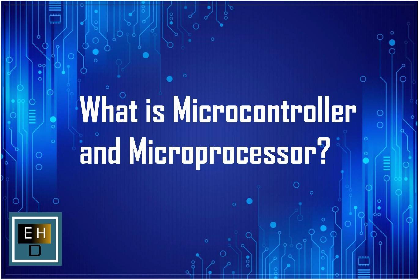 What is Microcontroller and Microprocessor?